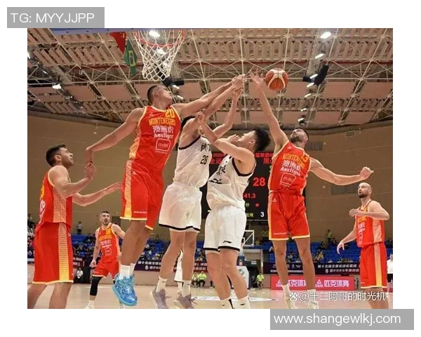 中国男篮对阵黑山精彩比赛录像回放全程分析与精彩瞬间回顾