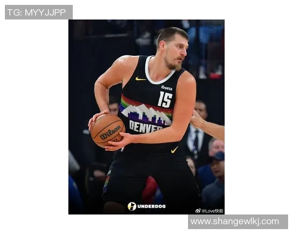 尼古拉约基奇如何引领NBA新时代的篮球风潮与战术革新 尼古拉约基奇如何引领NBA新时代的篮球风潮与战术革新
