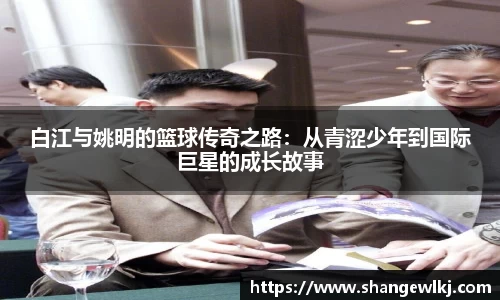 白江与姚明的篮球传奇之路：从青涩少年到国际巨星的成长故事