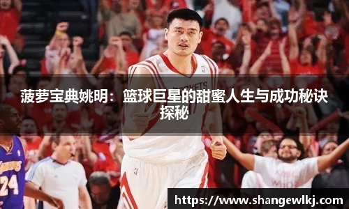 菠萝宝典姚明：篮球巨星的甜蜜人生与成功秘诀探秘