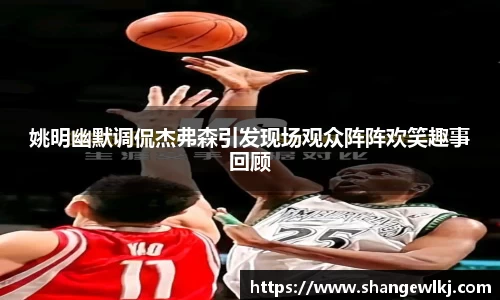 姚明幽默调侃杰弗森引发现场观众阵阵欢笑趣事回顾