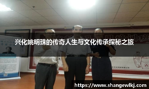 兴化姚明珠的传奇人生与文化传承探秘之旅
