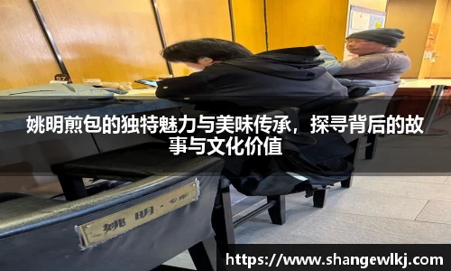 姚明煎包的独特魅力与美味传承，探寻背后的故事与文化价值