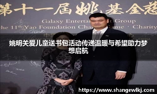姚明关爱儿童送书包活动传递温暖与希望助力梦想启航