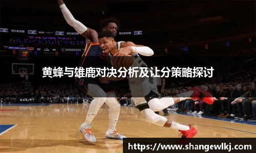 黄蜂与雄鹿对决分析及让分策略探讨