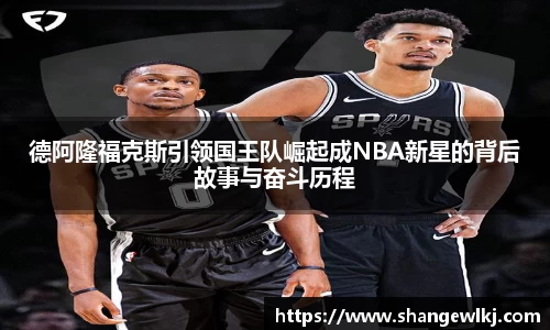 德阿隆福克斯引领国王队崛起成NBA新星的背后故事与奋斗历程